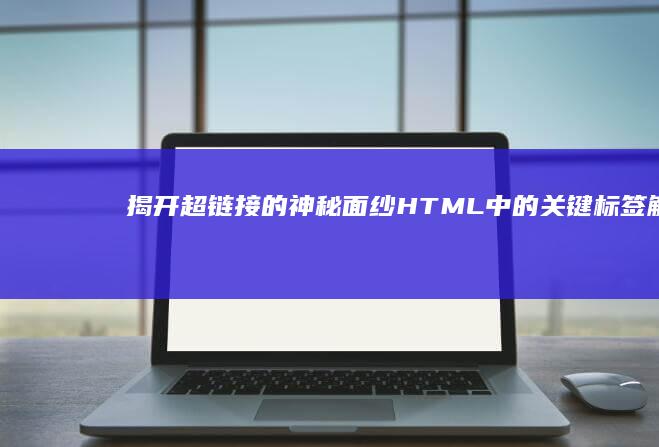 揭开超链接的神秘面纱：HTML中的关键标签解析